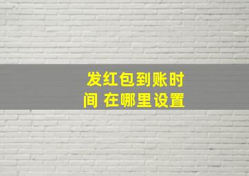 发红包到账时间 在哪里设置